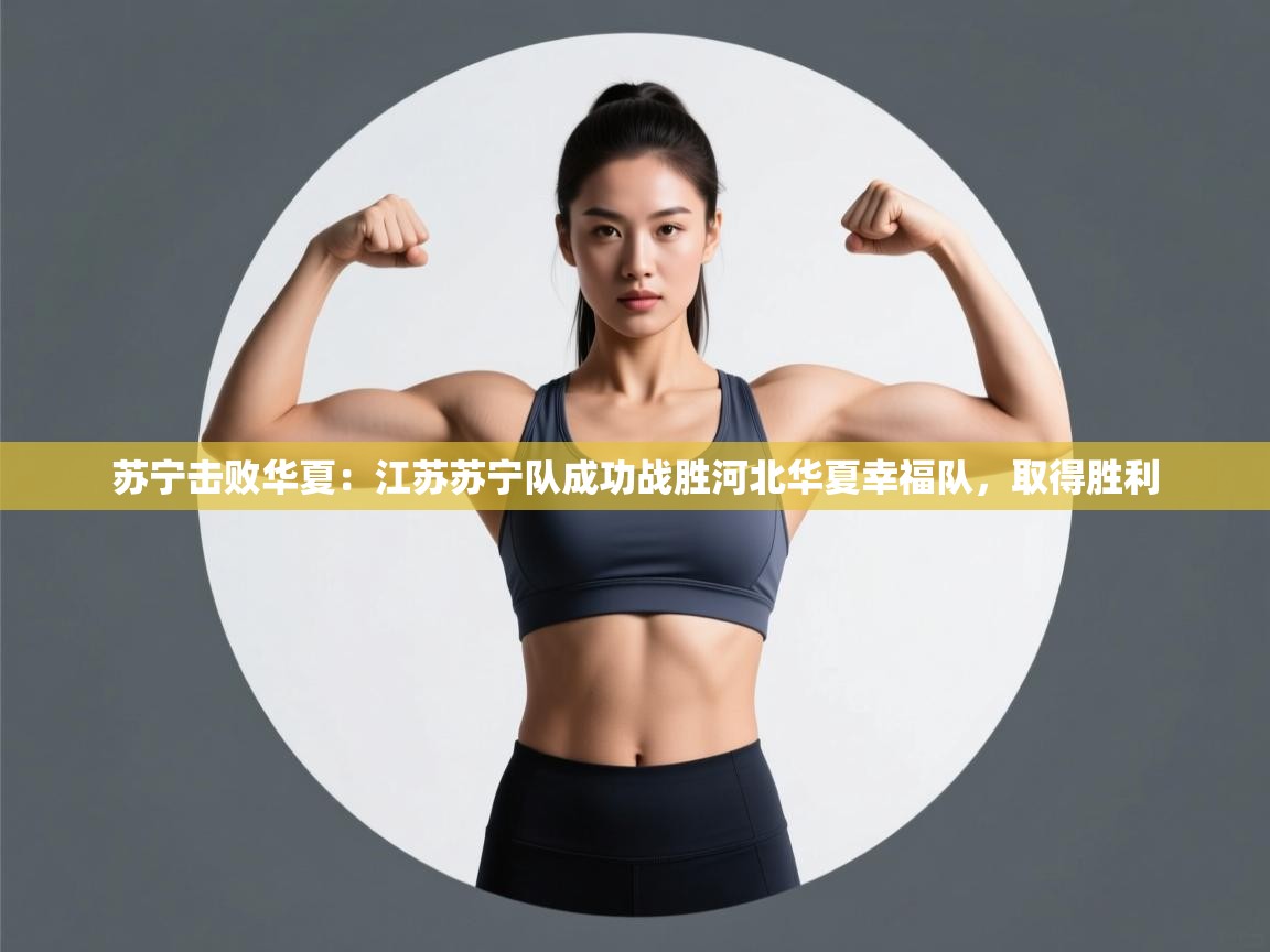 苏宁击败华夏：江苏苏宁队成功战胜河北华夏幸福队，取得胜利  第2张