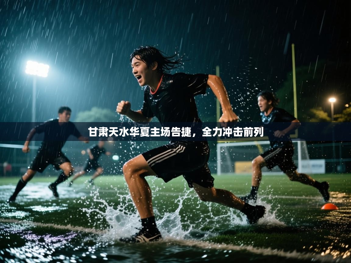 甘肃天水华夏主场告捷,全力冲击前列 第1张