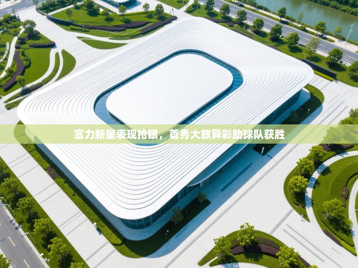 富力新星表现抢眼，首秀大放异彩助球队获胜  第1张