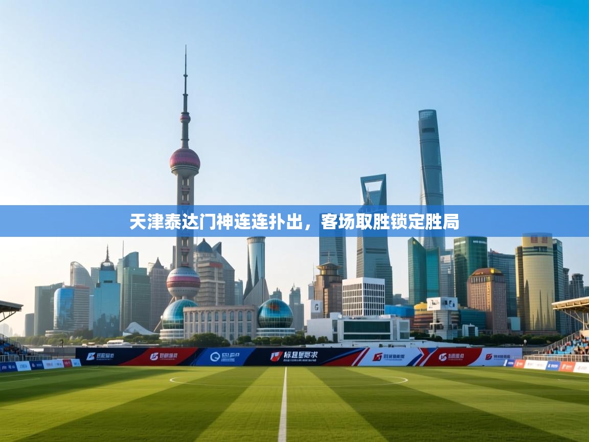 天津泰达门神连连扑出,客场取胜锁定胜局 第1张