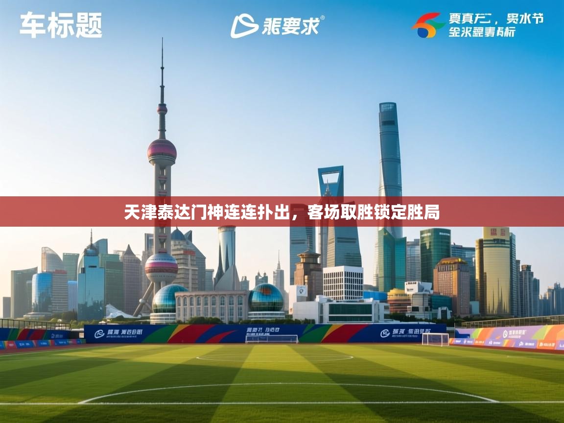 天津泰达门神连连扑出,客场取胜锁定胜局 第2张