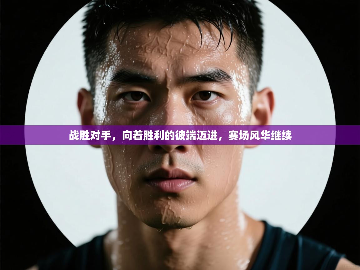 战胜对手，向着胜利的彼端迈进，赛场风华继续  第1张