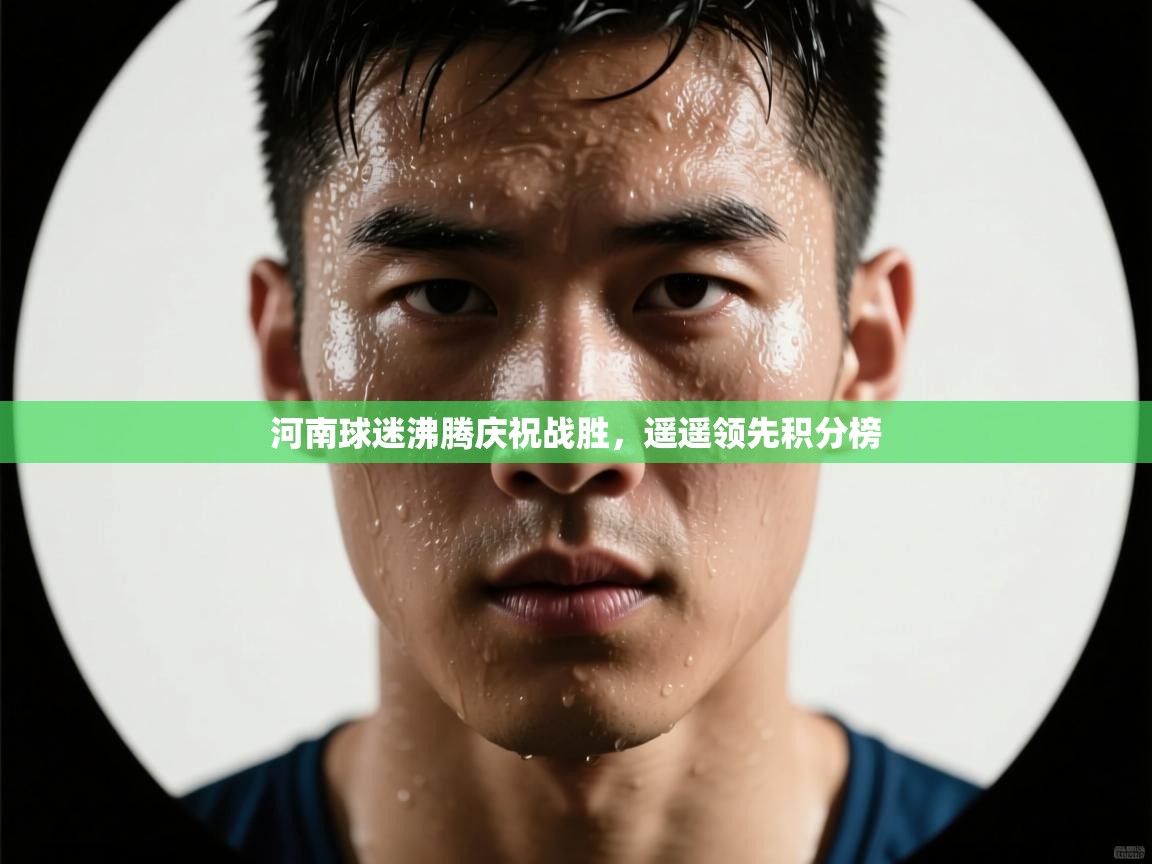 河南球迷沸腾庆祝战胜，遥遥领先积分榜  第2张